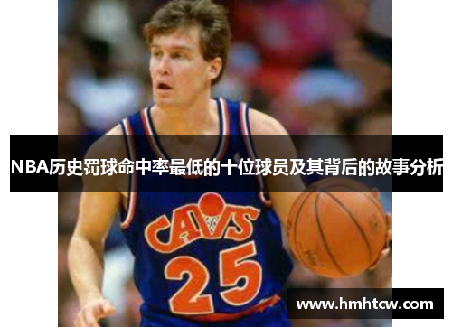NBA历史罚球命中率最低的十位球员及其背后的故事分析