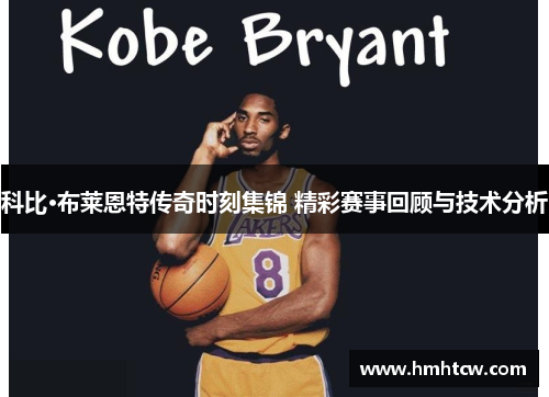 科比·布莱恩特传奇时刻集锦 精彩赛事回顾与技术分析