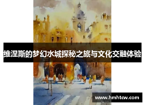 维涅斯的梦幻水城探秘之旅与文化交融体验