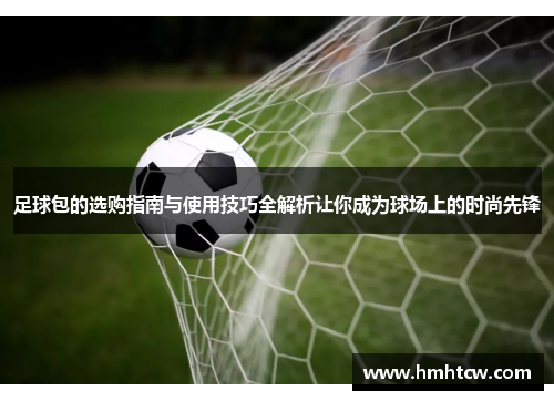 足球包的选购指南与使用技巧全解析让你成为球场上的时尚先锋