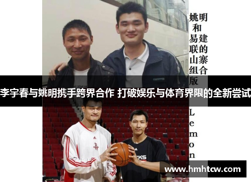 李宇春与姚明携手跨界合作 打破娱乐与体育界限的全新尝试