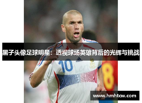 黑子头像足球明星：透视球场英雄背后的光辉与挑战