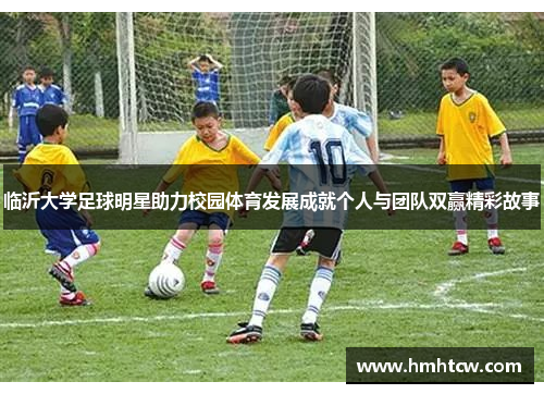 临沂大学足球明星助力校园体育发展成就个人与团队双赢精彩故事