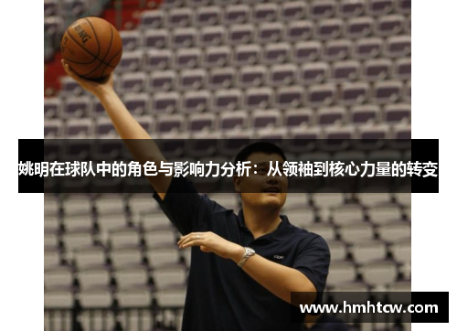 姚明在球队中的角色与影响力分析：从领袖到核心力量的转变