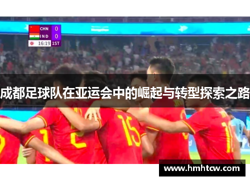 成都足球队在亚运会中的崛起与转型探索之路