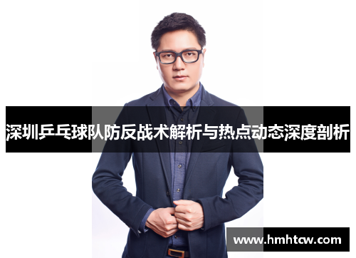 深圳乒乓球队防反战术解析与热点动态深度剖析